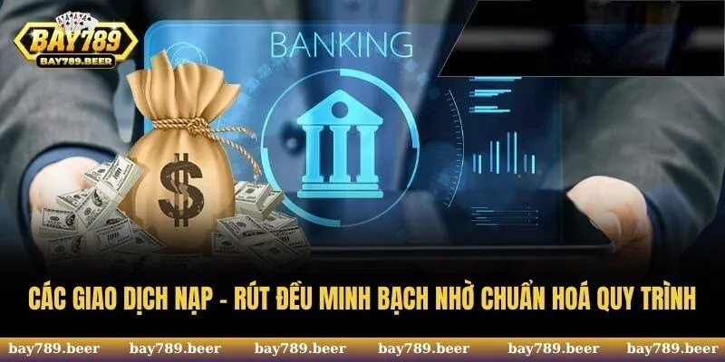 Các giao dịch nạp - rút đều minh bạch nhờ quy trình được chuẩn hoá